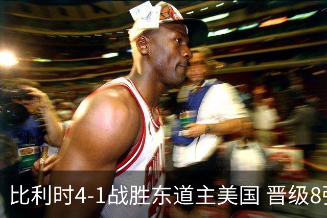 比利时4-1战胜东道主美国 晋级8强